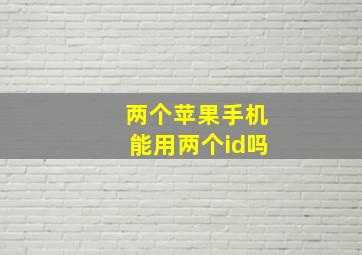 两个苹果手机能用两个id吗