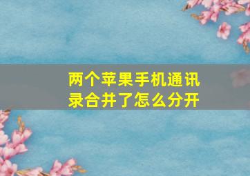 两个苹果手机通讯录合并了怎么分开