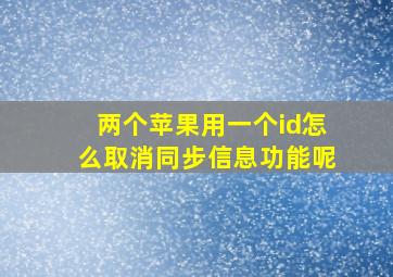 两个苹果用一个id怎么取消同步信息功能呢