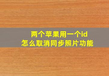 两个苹果用一个id怎么取消同步照片功能