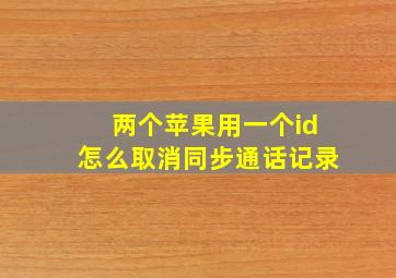 两个苹果用一个id怎么取消同步通话记录