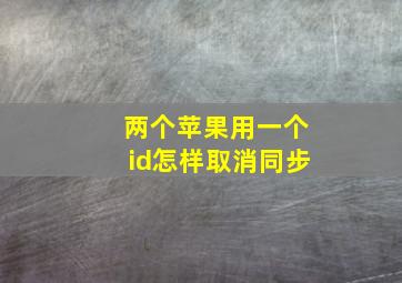 两个苹果用一个id怎样取消同步