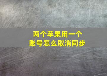 两个苹果用一个账号怎么取消同步