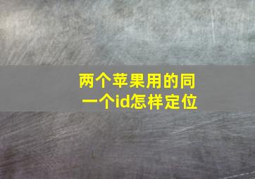 两个苹果用的同一个id怎样定位