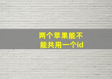 两个苹果能不能共用一个id