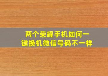 两个荣耀手机如何一键换机微信号码不一样