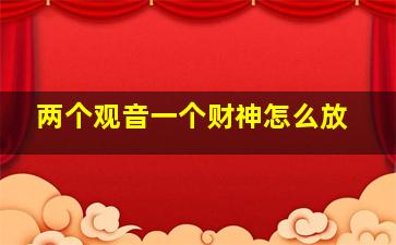 两个观音一个财神怎么放