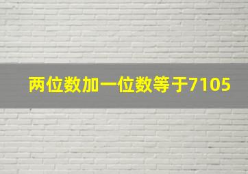 两位数加一位数等于7105