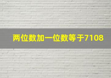 两位数加一位数等于7108