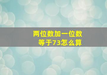 两位数加一位数等于73怎么算