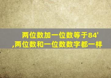 两位数加一位数等于84',两位数和一位数数字都一样