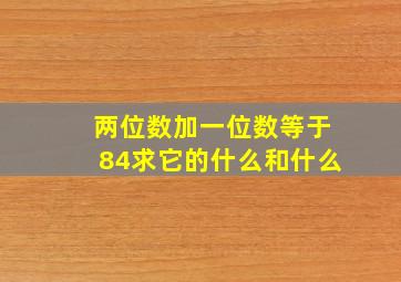 两位数加一位数等于84求它的什么和什么