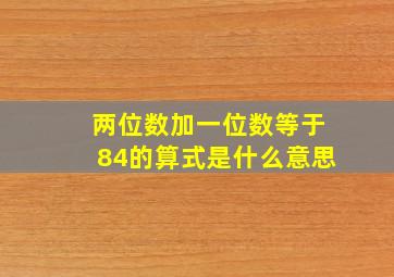 两位数加一位数等于84的算式是什么意思