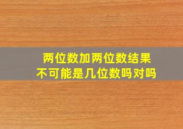 两位数加两位数结果不可能是几位数吗对吗