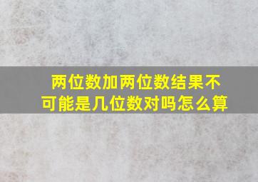 两位数加两位数结果不可能是几位数对吗怎么算