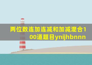 两位数连加连减和加减混合100道题目ynijhbnnn