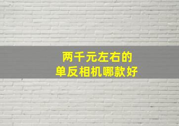 两千元左右的单反相机哪款好