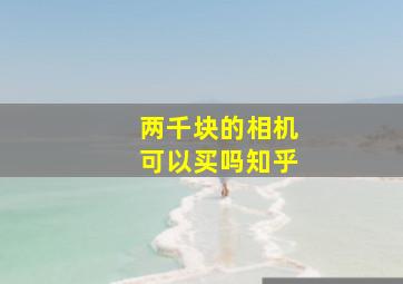 两千块的相机可以买吗知乎