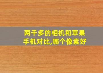 两千多的相机和苹果手机对比,哪个像素好