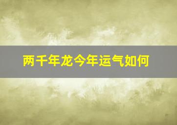 两千年龙今年运气如何