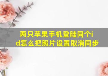 两只苹果手机登陆同个id怎么把照片设置取消同步