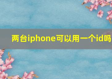 两台iphone可以用一个id吗