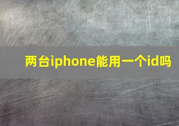 两台iphone能用一个id吗