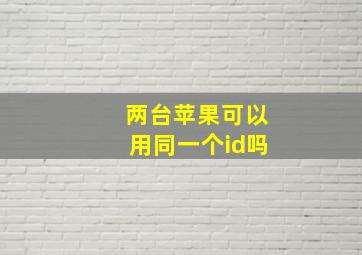 两台苹果可以用同一个id吗