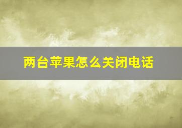 两台苹果怎么关闭电话