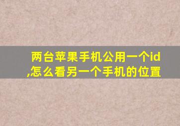 两台苹果手机公用一个id,怎么看另一个手机的位置