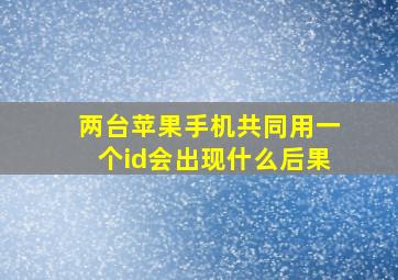 两台苹果手机共同用一个id会出现什么后果