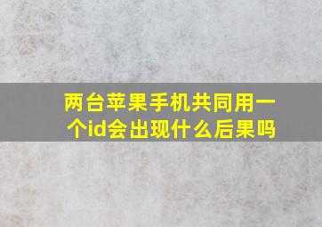 两台苹果手机共同用一个id会出现什么后果吗