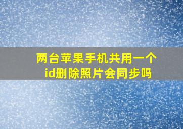 两台苹果手机共用一个id删除照片会同步吗