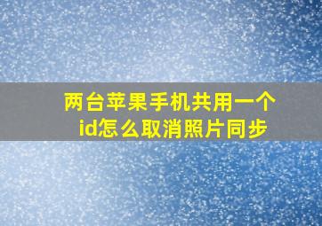 两台苹果手机共用一个id怎么取消照片同步