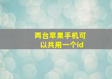 两台苹果手机可以共用一个id