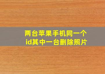 两台苹果手机同一个id其中一台删除照片