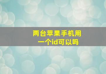 两台苹果手机用一个id可以吗