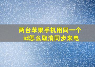 两台苹果手机用同一个id怎么取消同步来电