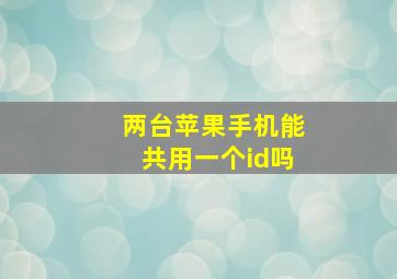 两台苹果手机能共用一个id吗