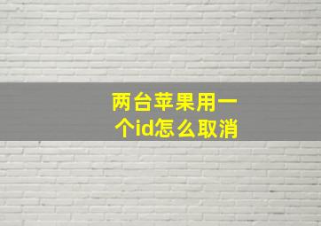 两台苹果用一个id怎么取消