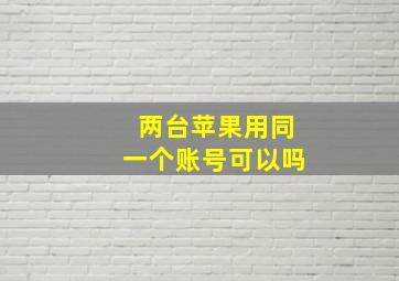 两台苹果用同一个账号可以吗