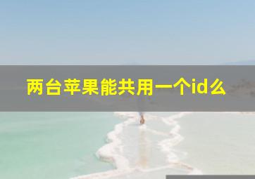 两台苹果能共用一个id么