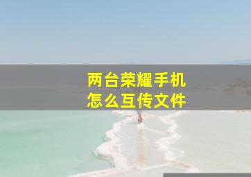 两台荣耀手机怎么互传文件