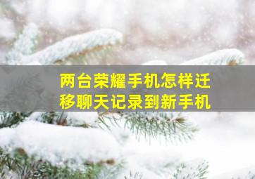 两台荣耀手机怎样迁移聊天记录到新手机