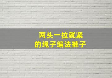 两头一拉就紧的绳子编法裤子