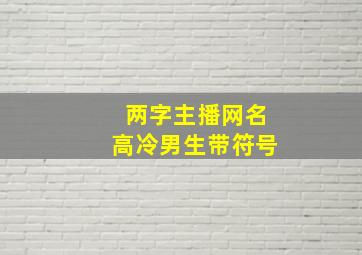 两字主播网名高冷男生带符号