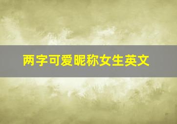 两字可爱昵称女生英文