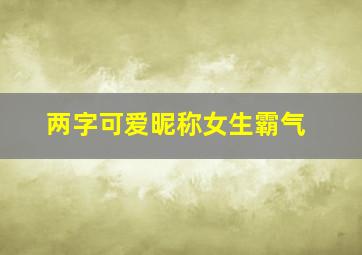 两字可爱昵称女生霸气