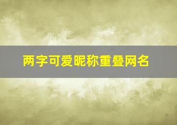 两字可爱昵称重叠网名