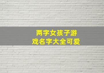 两字女孩子游戏名字大全可爱